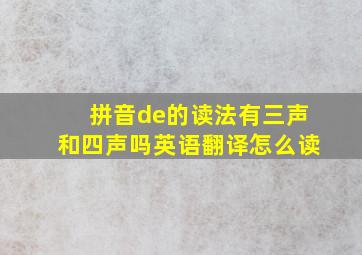 拼音de的读法有三声和四声吗英语翻译怎么读