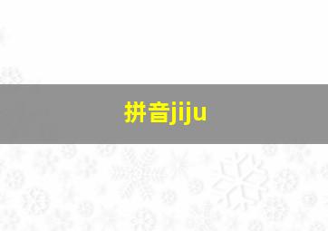 拼音jiju