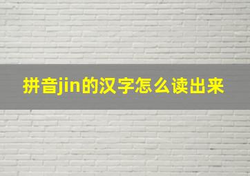 拼音jin的汉字怎么读出来