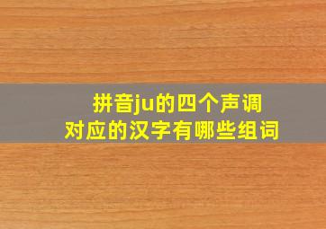 拼音ju的四个声调对应的汉字有哪些组词