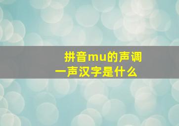 拼音mu的声调一声汉字是什么