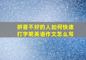 拼音不好的人如何快速打字呢英语作文怎么写