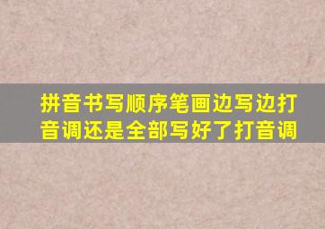 拼音书写顺序笔画边写边打音调还是全部写好了打音调