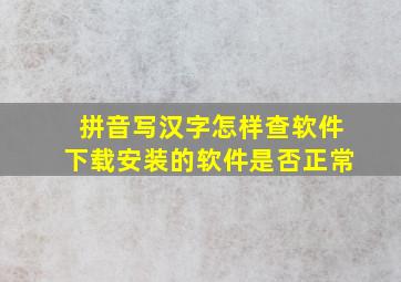 拼音写汉字怎样查软件下载安装的软件是否正常