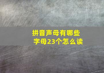 拼音声母有哪些字母23个怎么读