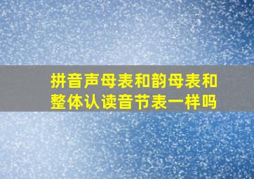 拼音声母表和韵母表和整体认读音节表一样吗