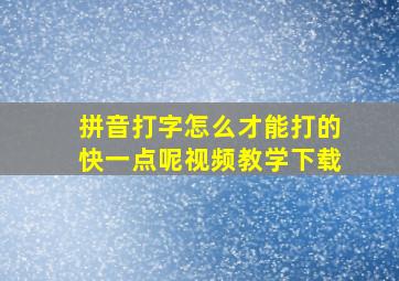 拼音打字怎么才能打的快一点呢视频教学下载