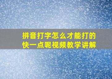 拼音打字怎么才能打的快一点呢视频教学讲解