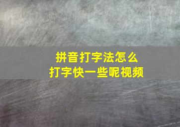 拼音打字法怎么打字快一些呢视频