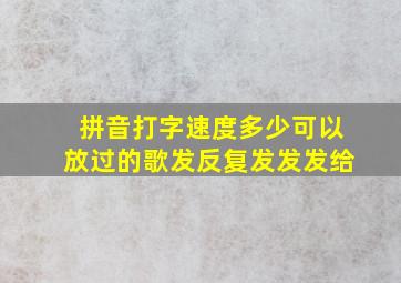 拼音打字速度多少可以放过的歌发反复发发发给