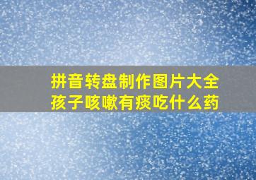 拼音转盘制作图片大全孩子咳嗽有痰吃什么药