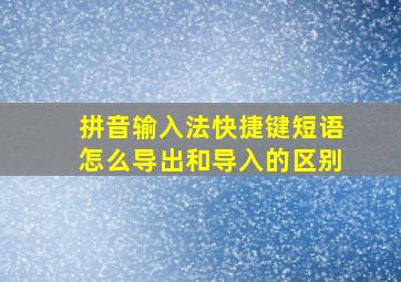 拼音输入法快捷键短语怎么导出和导入的区别