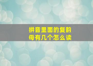 拼音里面的复韵母有几个怎么读