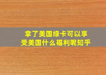 拿了美国绿卡可以享受美国什么福利呢知乎