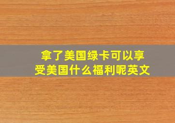 拿了美国绿卡可以享受美国什么福利呢英文