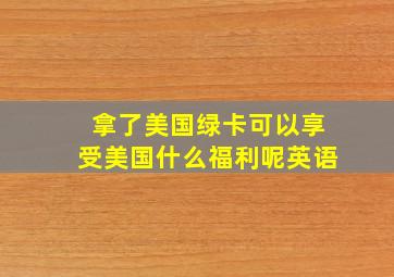 拿了美国绿卡可以享受美国什么福利呢英语