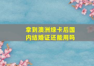 拿到澳洲绿卡后国内结婚证还能用吗