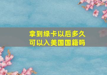 拿到绿卡以后多久可以入美国国籍吗