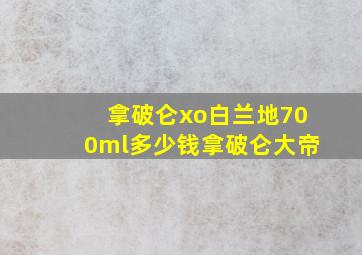 拿破仑xo白兰地700ml多少钱拿破仑大帝