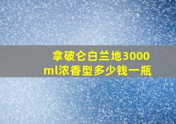 拿破仑白兰地3000ml浓香型多少钱一瓶