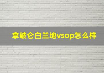 拿破仑白兰地vsop怎么样