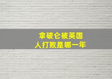 拿破仑被英国人打败是哪一年