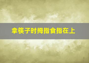 拿筷子时拇指食指在上