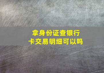 拿身份证查银行卡交易明细可以吗