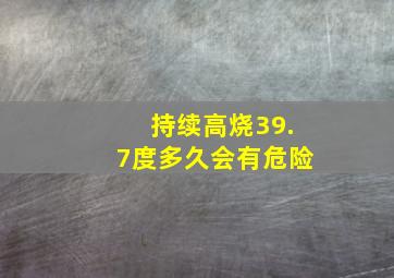 持续高烧39.7度多久会有危险