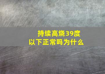 持续高烧39度以下正常吗为什么