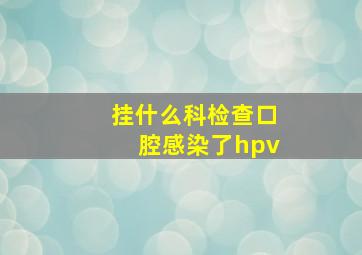 挂什么科检查口腔感染了hpv