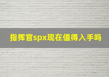 指挥官spx现在值得入手吗