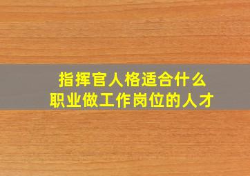 指挥官人格适合什么职业做工作岗位的人才