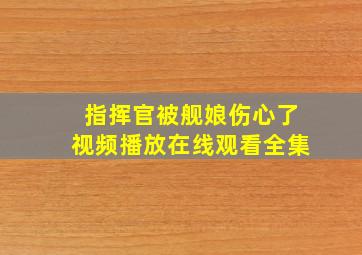 指挥官被舰娘伤心了视频播放在线观看全集