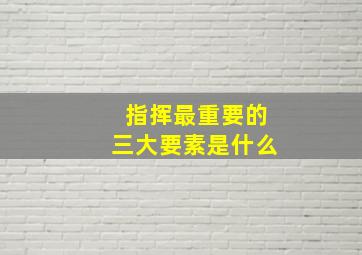 指挥最重要的三大要素是什么