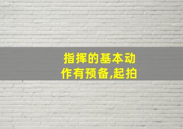 指挥的基本动作有预备,起拍