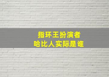 指环王扮演者哈比人实际是谁