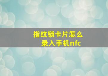 指纹锁卡片怎么录入手机nfc