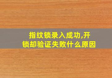 指纹锁录入成功,开锁却验证失败什么原因