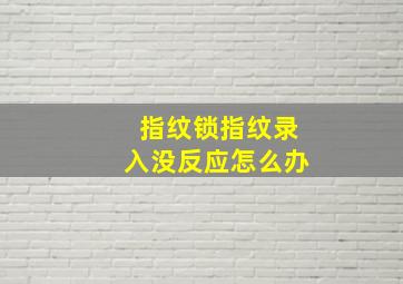 指纹锁指纹录入没反应怎么办