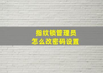 指纹锁管理员怎么改密码设置