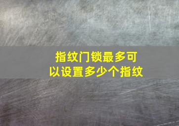 指纹门锁最多可以设置多少个指纹