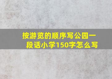 按游览的顺序写公园一段话小学150字怎么写