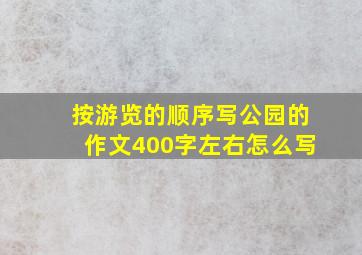 按游览的顺序写公园的作文400字左右怎么写