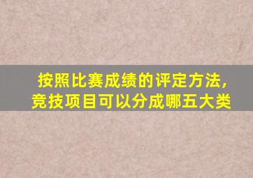 按照比赛成绩的评定方法,竞技项目可以分成哪五大类