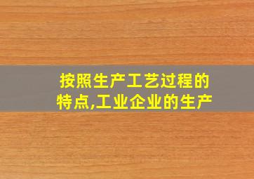 按照生产工艺过程的特点,工业企业的生产