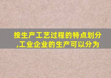 按生产工艺过程的特点划分,工业企业的生产可以分为