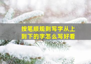 按笔顺规则写字从上到下的字怎么写好看