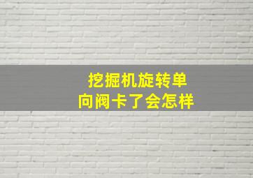 挖掘机旋转单向阀卡了会怎样