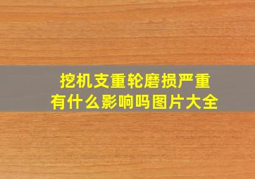 挖机支重轮磨损严重有什么影响吗图片大全